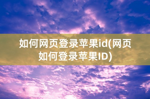 如何网页登录苹果id(网页如何登录苹果ID)