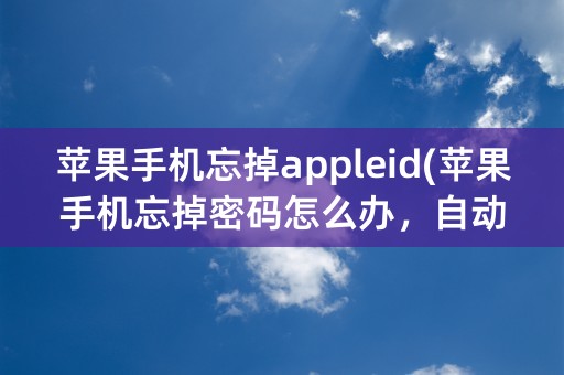 苹果手机忘掉appleid(苹果手机忘掉密码怎么办，自动解锁)