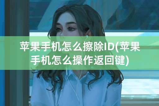 苹果手机怎么擦除ID(苹果手机怎么操作返回键)