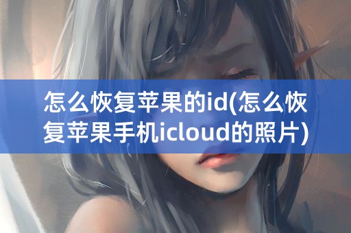 怎么恢复苹果的id(怎么恢复苹果手机icloud的照片)