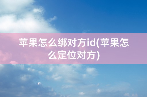 苹果怎么绑对方id(苹果怎么定位对方)