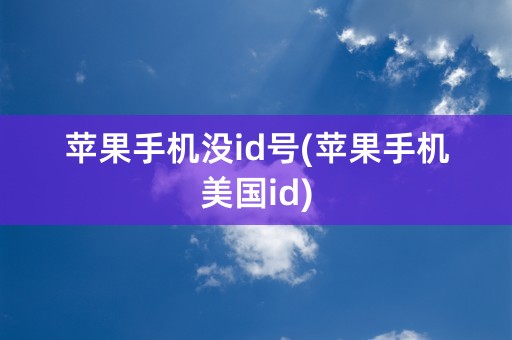 苹果手机没id号(苹果手机美国id)