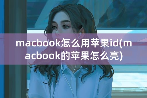 macbook怎么用苹果id(macbook的苹果怎么亮)