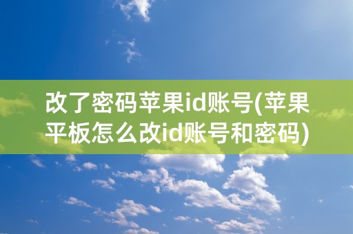 改了密码苹果id账号(苹果平板怎么改id账号和密码)