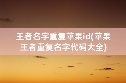 王者名字重复苹果id(苹果王者重复名字代码大全)