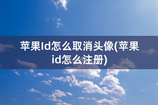 苹果Id怎么取消头像(苹果id怎么注册)