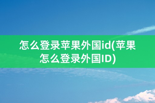 怎么登录苹果外国id(苹果怎么登录外国ID)