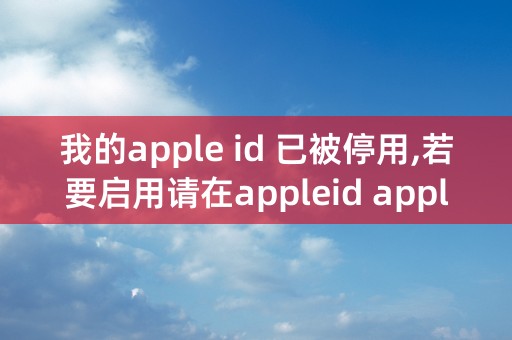 我的apple id 已被停用,若要启用请在appleid apple.com