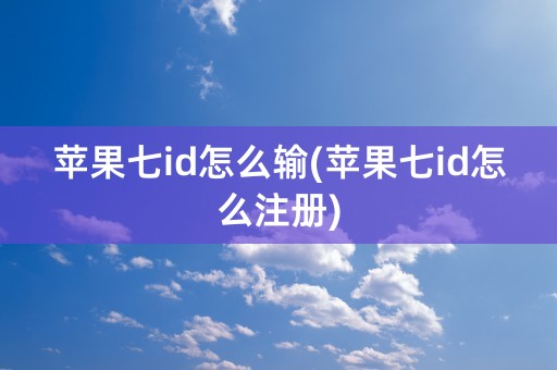 苹果七id怎么输(苹果七id怎么注册)