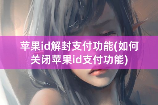 苹果id解封支付功能(如何关闭苹果id支付功能)