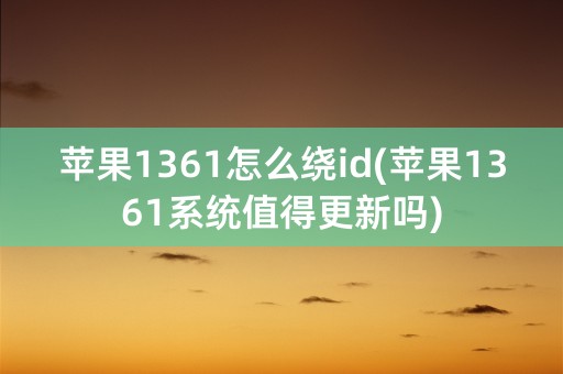 苹果1361怎么绕id(苹果1361系统值得更新吗)