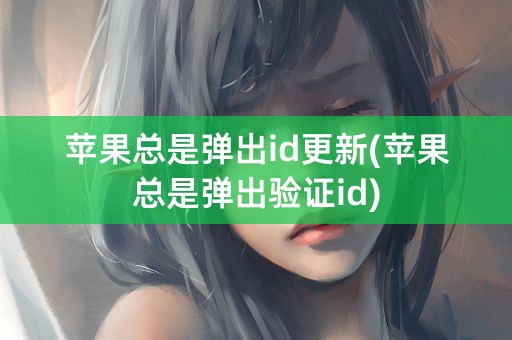 苹果总是弹出id更新(苹果总是弹出验证id)