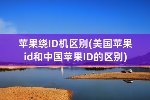 苹果绕ID机区别(美国苹果id和中国苹果ID的区别)