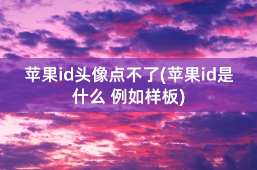 苹果id头像点不了(苹果id是什么 例如样板)