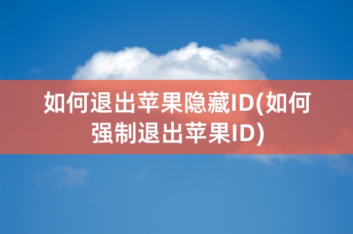 如何退出苹果隐藏ID(如何强制退出苹果ID)