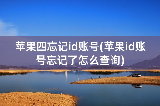 苹果四忘记id账号(苹果id账号忘记了怎么查询)