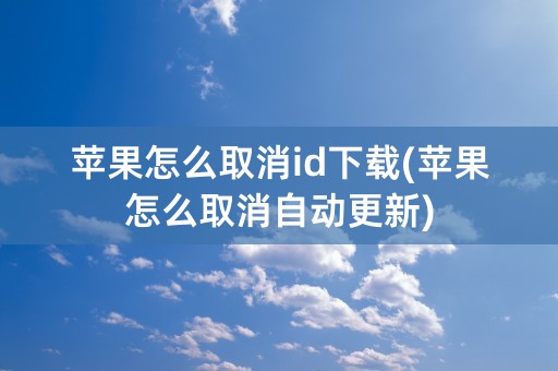 苹果怎么取消id下载(苹果怎么取消自动更新)