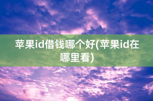 苹果id借钱哪个好(苹果id在哪里看)