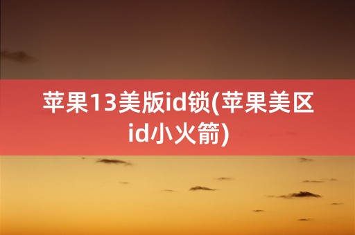 苹果13美版id锁(苹果美区id小火箭)