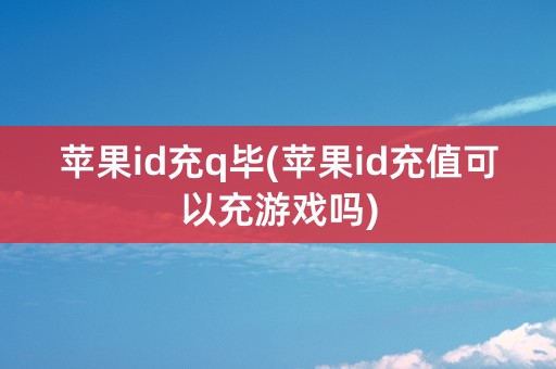 苹果id充q毕(苹果id充值可以充游戏吗)