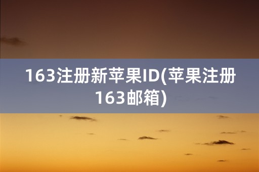 163注册新苹果ID(苹果注册163邮箱)