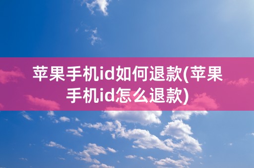 苹果手机id如何退款(苹果手机id怎么退款)