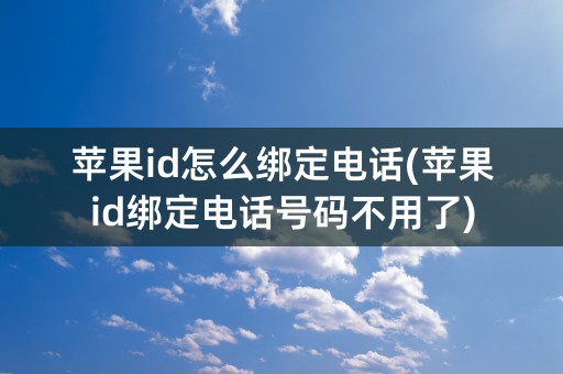 苹果id怎么绑定电话(苹果id绑定电话号码不用了)