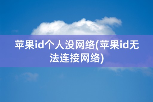 苹果id个人没网络(苹果id无法连接网络)