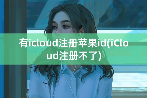 有icloud注册苹果id(iCloud注册不了)