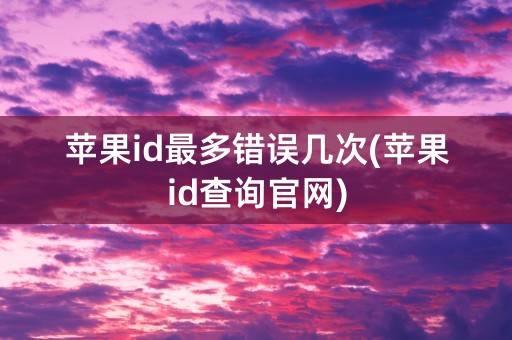 苹果id最多错误几次(苹果id查询官网)