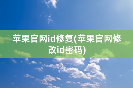 苹果官网id修复(苹果官网修改id密码)