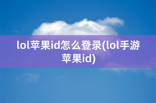 lol苹果id怎么登录(lol手游苹果id)