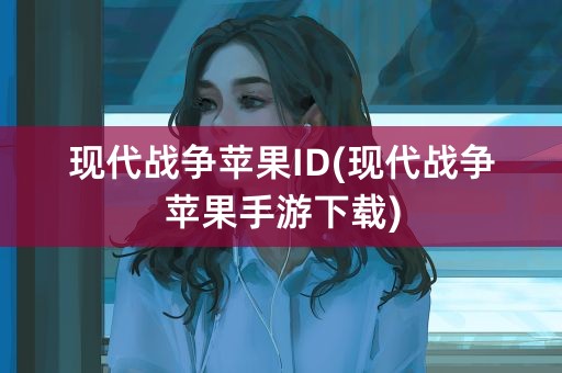 现代战争苹果ID(现代战争苹果手游下载)