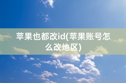 苹果也都改id(苹果账号怎么改地区)