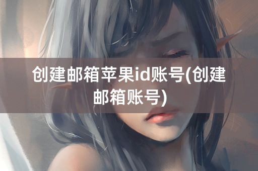 创建邮箱苹果id账号(创建邮箱账号)