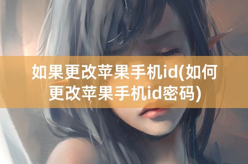 如果更改苹果手机id(如何更改苹果手机id密码)