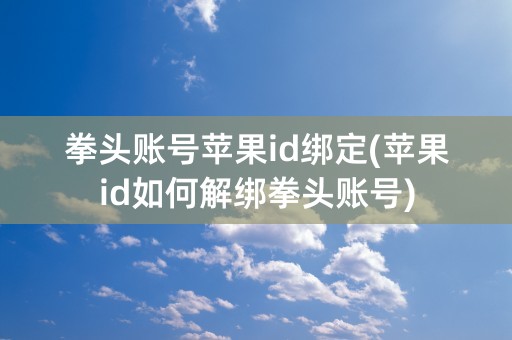 拳头账号苹果id绑定(苹果id如何解绑拳头账号)