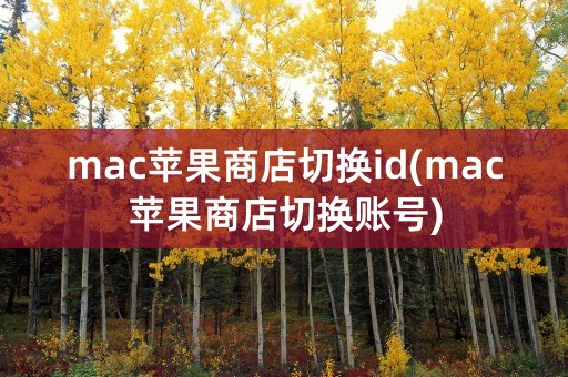 mac苹果商店切换id(mac苹果商店切换账号)