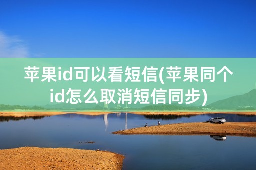 苹果id可以看短信(苹果同个id怎么取消短信同步)