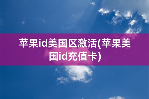 苹果id美国区激活(苹果美国id充值卡)