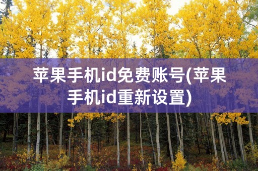 苹果手机id免费账号(苹果手机id重新设置)