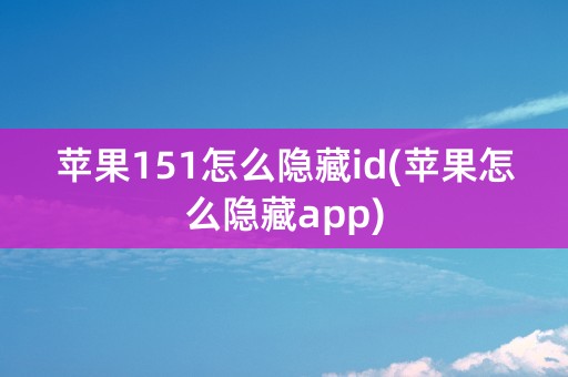 苹果151怎么隐藏id(苹果怎么隐藏app)