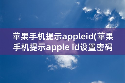 苹果手机提示appleid(苹果手机提示apple id设置密码要)