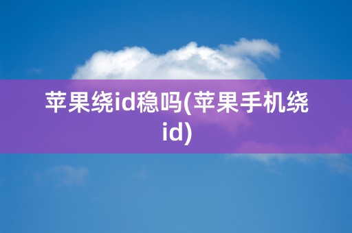 苹果绕id稳吗(苹果手机绕id)