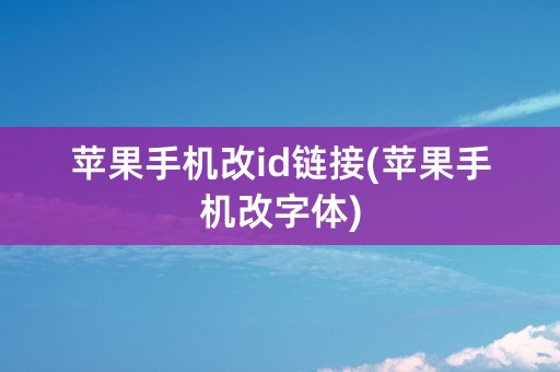 苹果手机改id链接(苹果手机改字体)