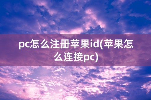 pc怎么注册苹果id(苹果怎么连接pc)