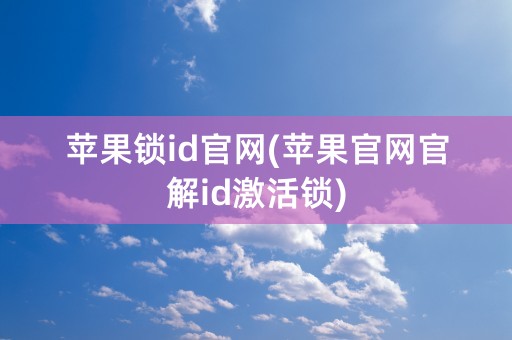 苹果锁id官网(苹果官网官解id激活锁)