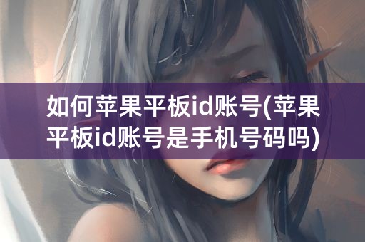 如何苹果平板id账号(苹果平板id账号是手机号码吗)