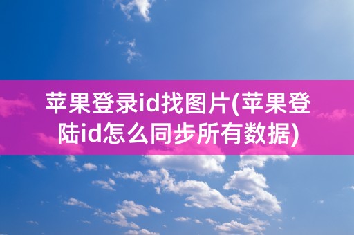 苹果登录id找图片(苹果登陆id怎么同步所有数据)