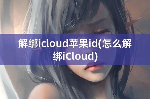 解绑icloud苹果id(怎么解绑iCloud)